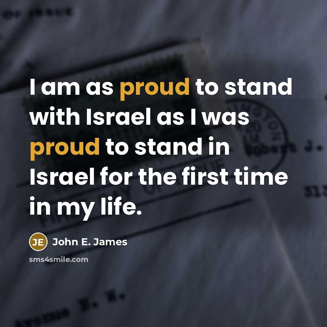 “I am as proud to stand with Israel as I was proud to stand in Israel for the first time in my life.” quote by John E. James