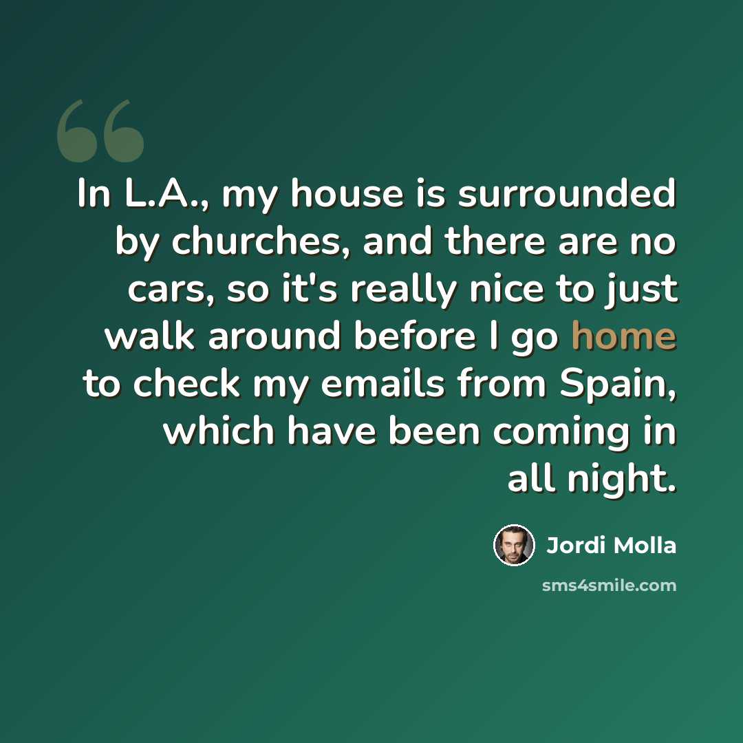 “In L.A., my house is surrounded by churches, and there are no cars, so it's really nice to just walk around before I go home to check my emails from Spain, which have been coming in all night.” quote by Jordi Molla