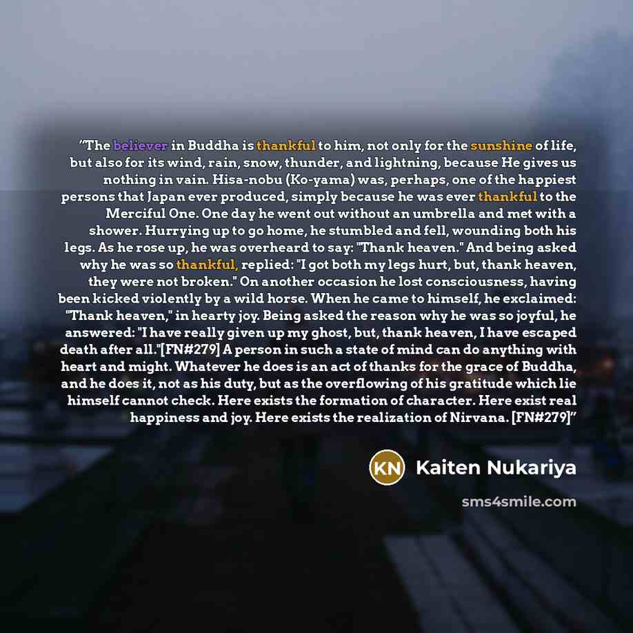 “The believer in Buddha is thankful to him, not only for the sunshine of life, but also for its wind, rain, snow, thunder, and lightning, because He gives us nothing in vain. Hisa-nobu (Ko-yama) was, perhaps, one of the happiest persons that Japan ever produced, simply because he was ever thankful…” quote by Kaiten Nukariya