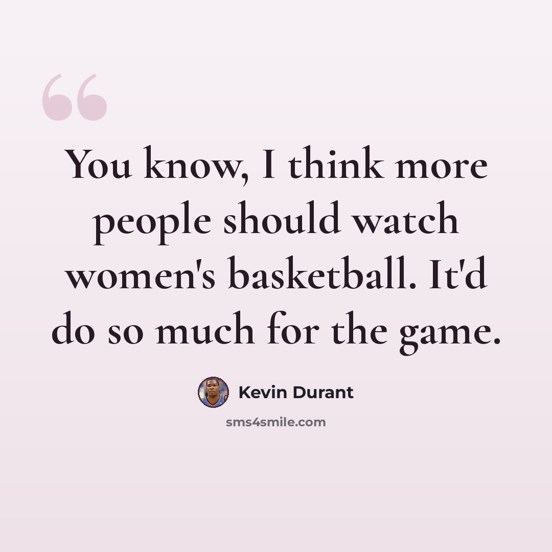 “You know, I think more people should watch women's basketball. It'd do so much for the game.” quote by Kevin Durant
