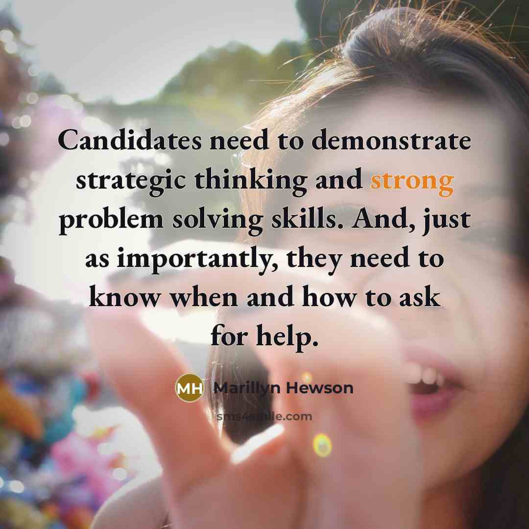 “Candidates need to demonstrate strategic thinking and strong problem solving skills. And, just as importantly, they need to know when and how to ask for help.” quote by Marillyn Hewson