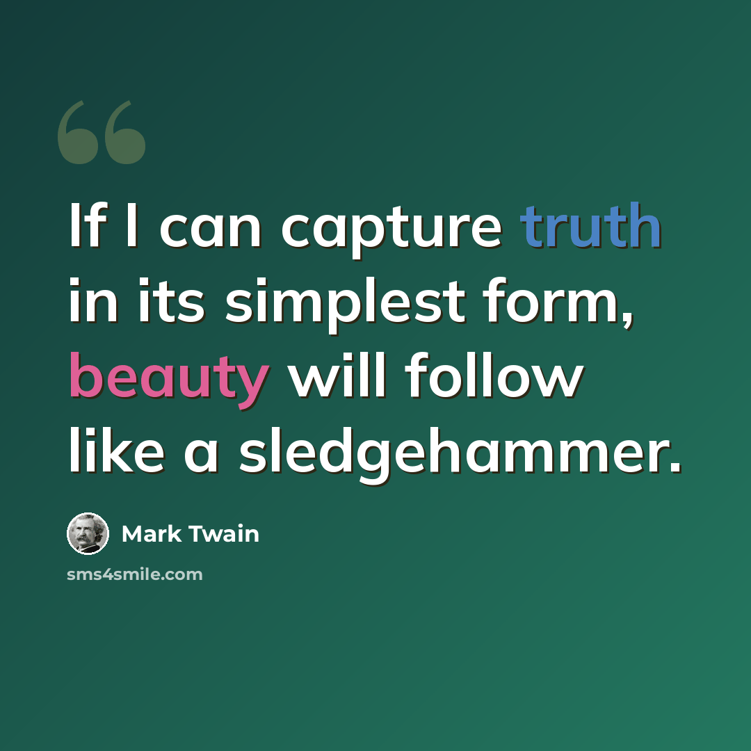 “If I can capture truth in its simplest form, beauty will follow like a sledgehammer.” quote by Mark Twain