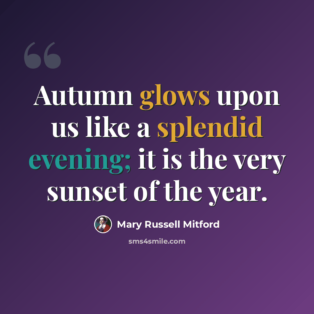“Autumn glows upon us like a splendid evening; it is the very sunset of the year.” quote by Mary Russell Mitford