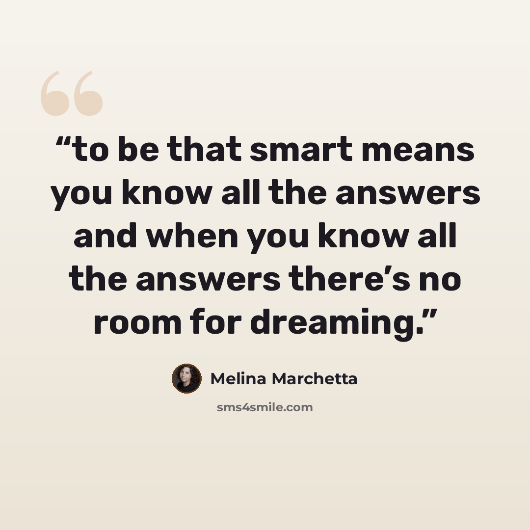 “to be that smart means you know all the answers and when you know all the answers there’s no room for dreaming.” quote by Melina Marchetta