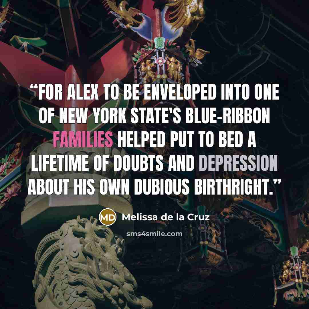 “For Alex to be enveloped into one of New York State's blue-ribbon families helped put to bed a lifetime of doubts and depression about his own dubious birthright.” quote by Melissa de la Cruz