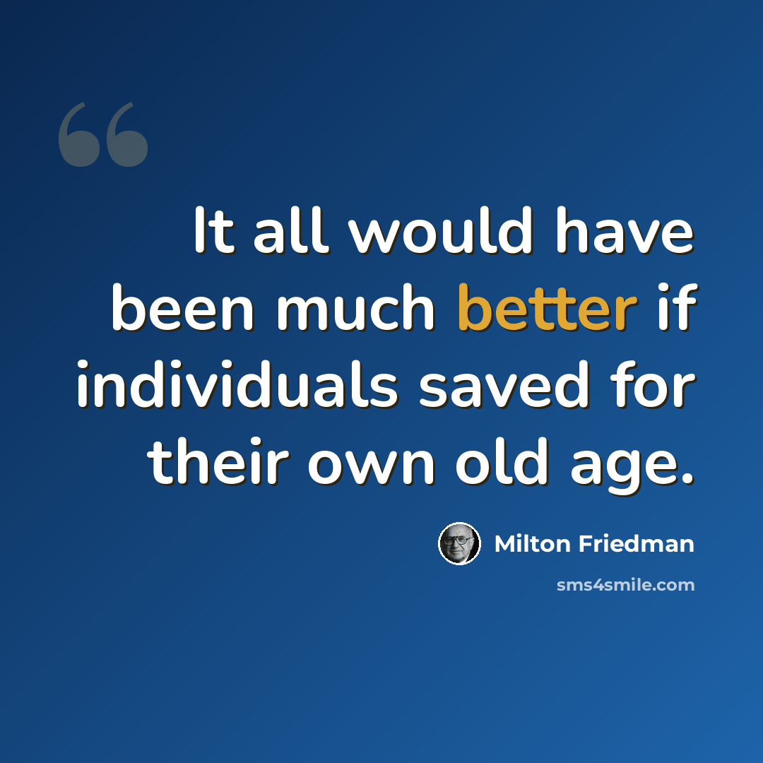 “It all would have been much better if individuals saved for their own old age.” quote by Milton Friedman
