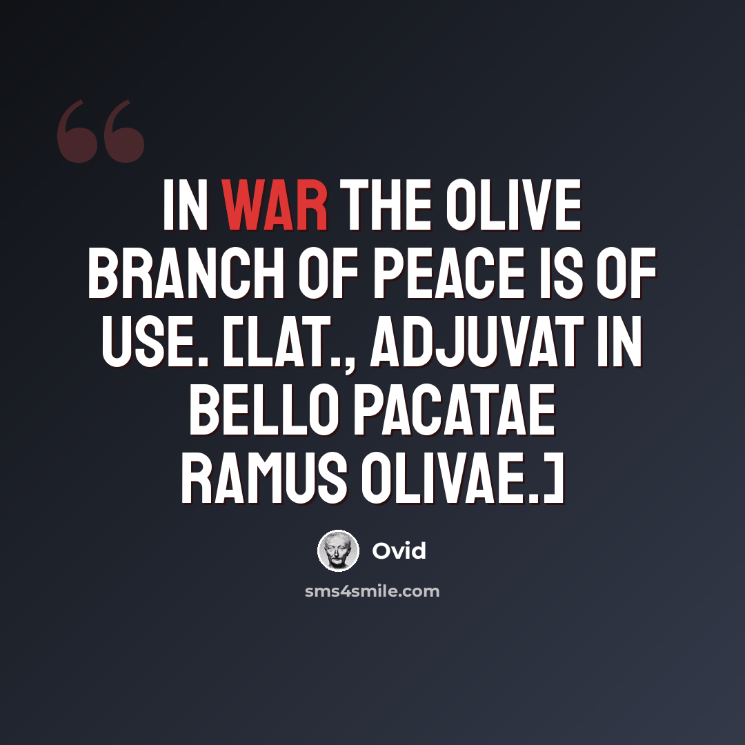 “In war the olive branch of peace is of use. [Lat., Adjuvat in bello pacatae ramus olivae.]” quote by Ovid