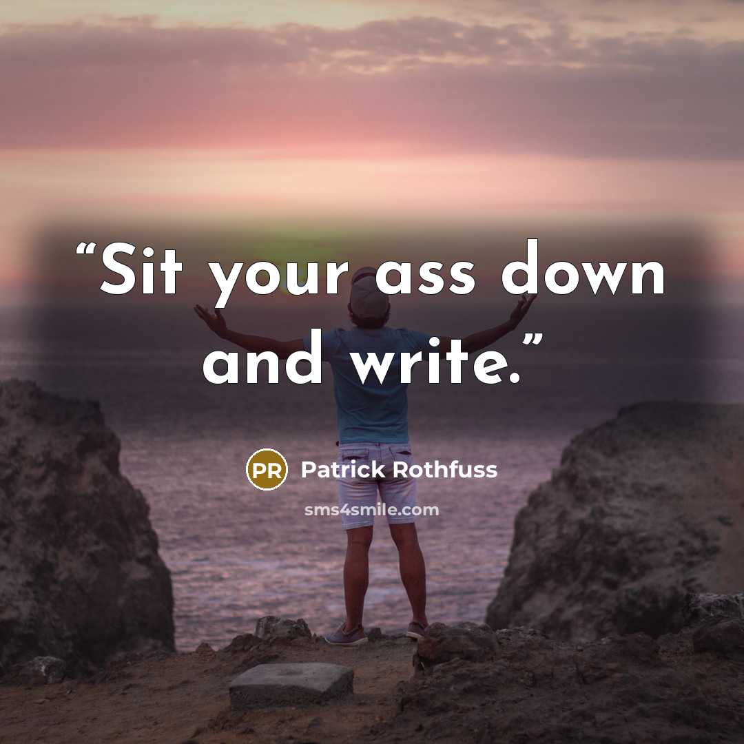 “Sit your ass down and write.” quote by Patrick Rothfuss
