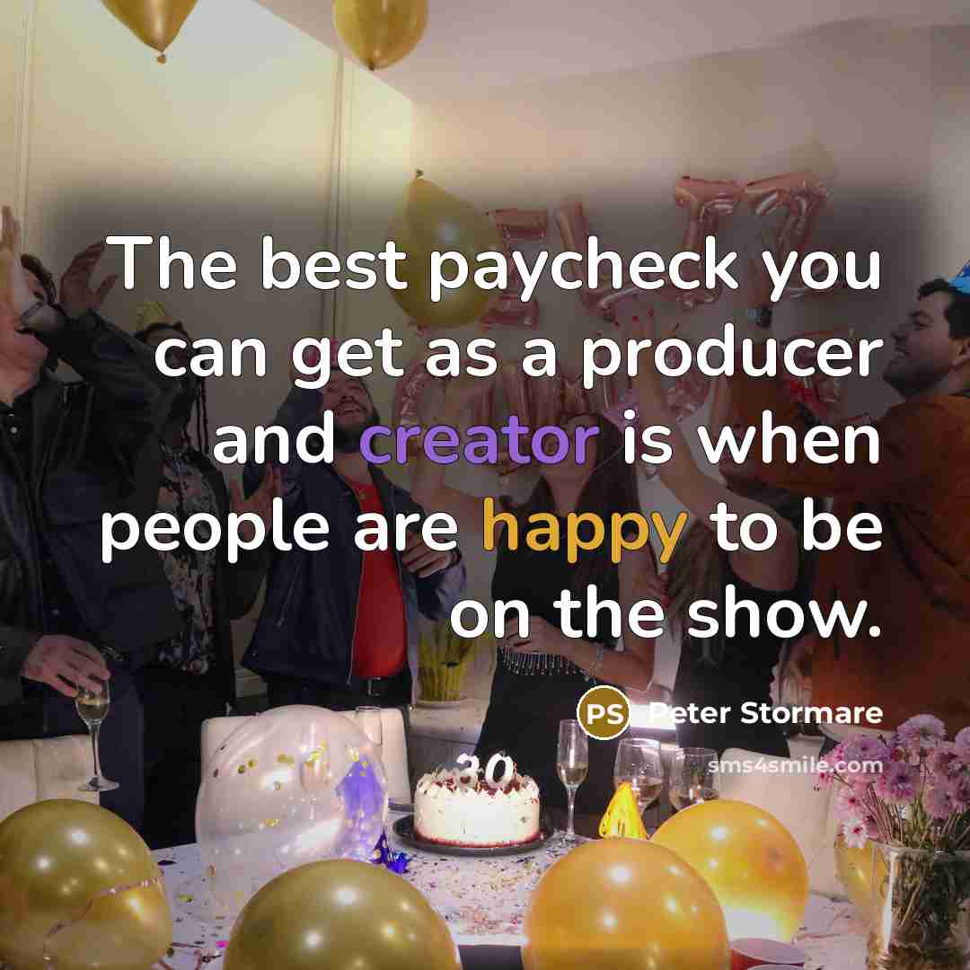 “The best paycheck you can get as a producer and creator is when people are happy to be on the show.” quote by Peter Stormare