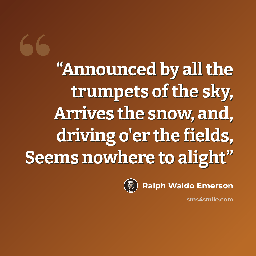 “Announced by all the trumpets of the sky, Arrives the snow, and, driving o'er the fields, Seems nowhere to alight” quote by Ralph Waldo Emerson