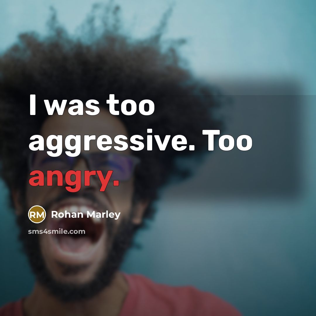 “I was too aggressive. Too angry.” quote by Rohan Marley