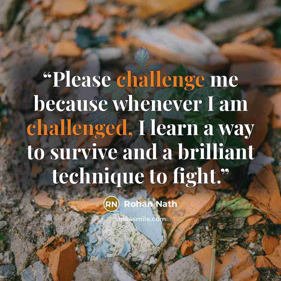 “Please challenge me because whenever I am challenged, I learn a way to survive and a brilliant technique to fight.” quote by Rohan Nath