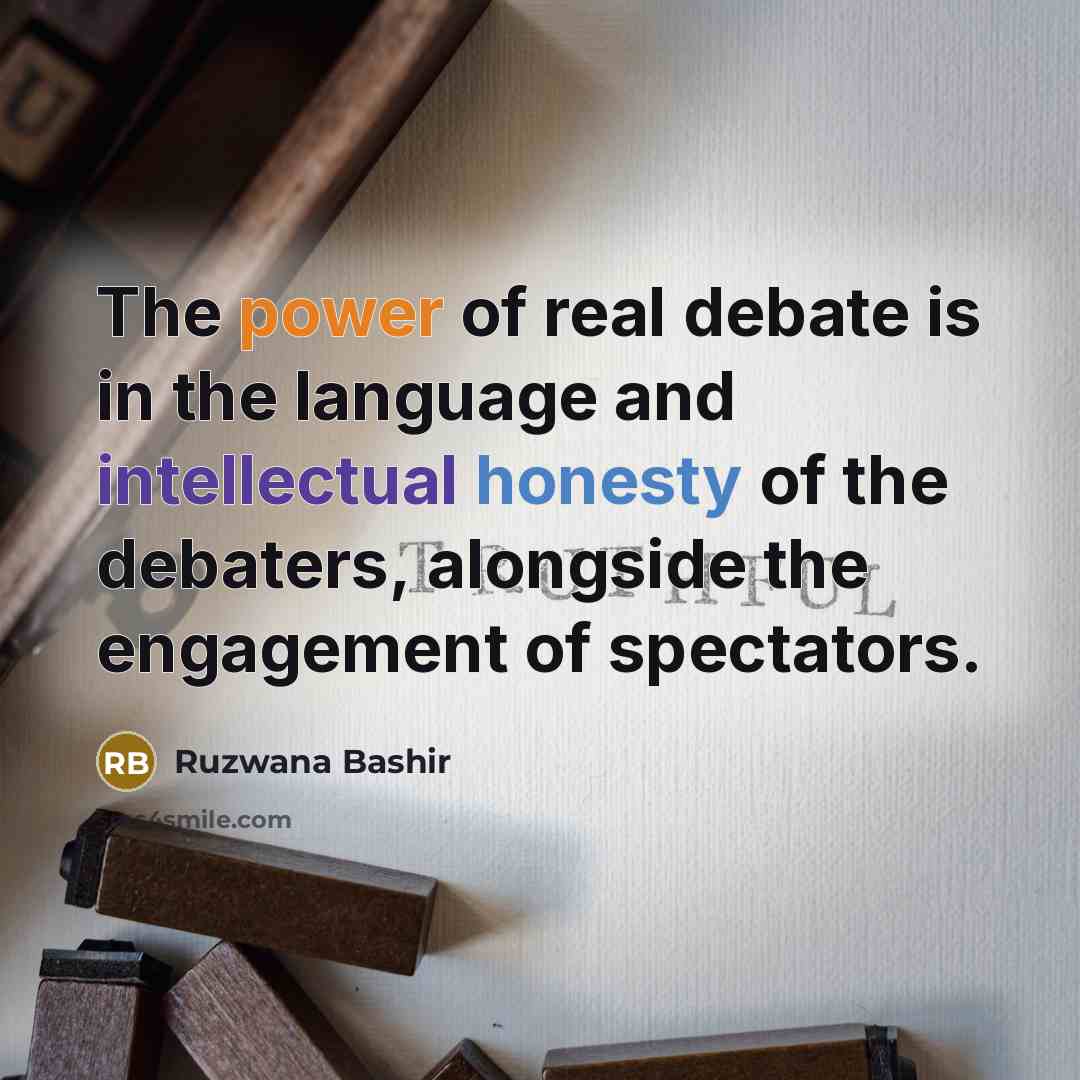 “The power of real debate is in the language and intellectual honesty of the debaters, alongside the engagement of spectators.” quote by Ruzwana Bashir