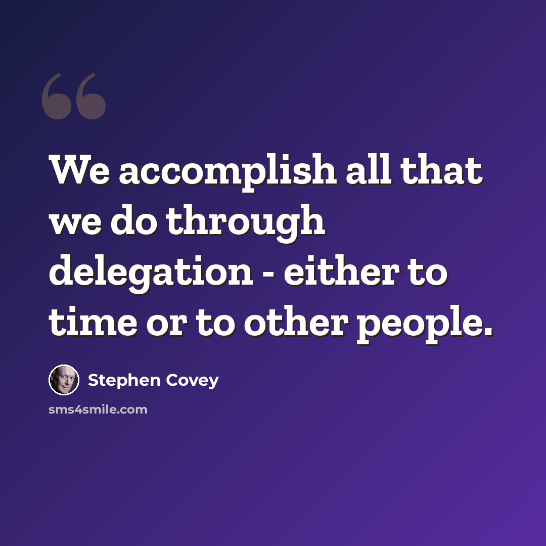 “We accomplish all that we do through delegation - either to time or to other people.” quote by Stephen Covey