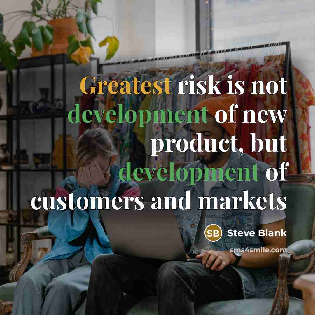 “Greatest risk is not development of new product, but development of customers and markets” quote by Steve Blank