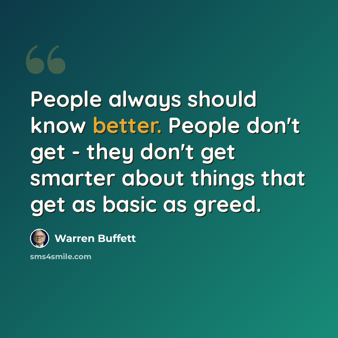 “People always should know better. People don't get - they don't get smarter about things that get as basic as greed.” quote by Warren Buffett