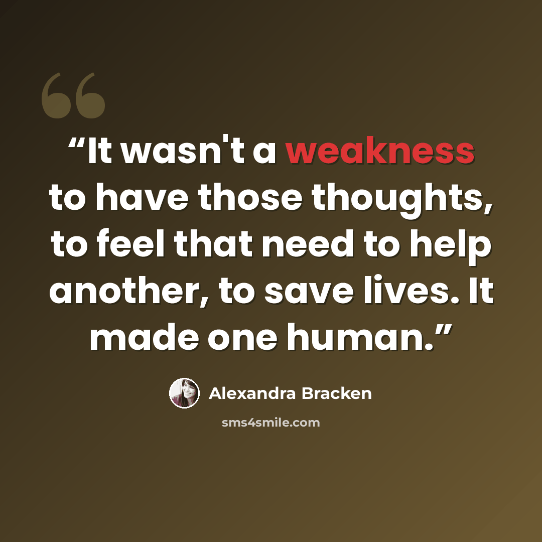 “It wasn't a weakness to have those thoughts, to feel that need to help another, to save lives. It made one human.” quote by Alexandra Bracken