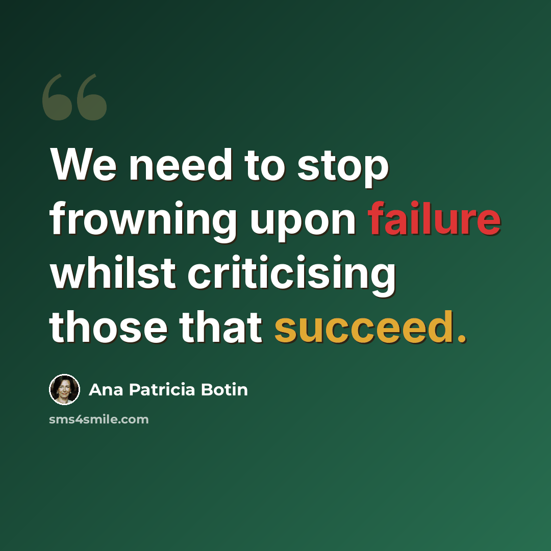 “We need to stop frowning upon failure whilst criticising those that succeed.” quote by Ana Patricia Botin