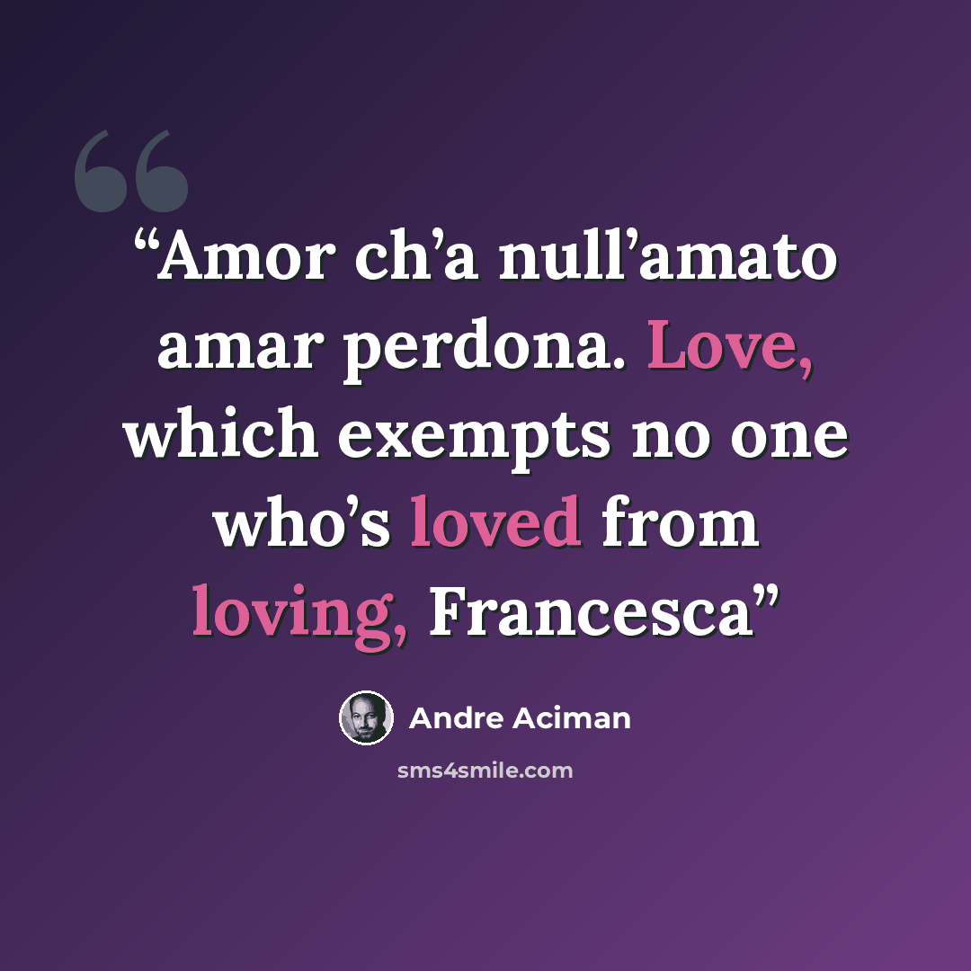 “Amor ch’a null’amato amar perdona. Love, which exempts no one who’s loved from loving, Francesca” quote by André Aciman