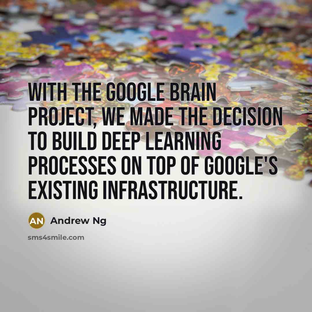 “With the Google Brain project, we made the decision to build deep learning processes on top of Google's existing infrastructure.” quote by Andrew Ng