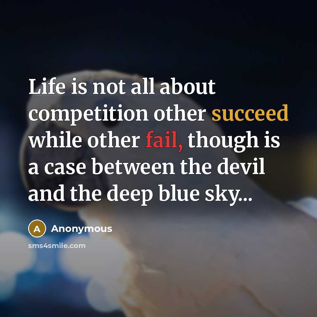 “Life is not all about competition other succeed while other fail, though is a case between the devil and the deep blue sky...” quote by Anonymous