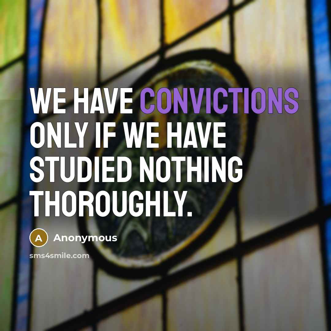“We have convictions only if we have studied nothing thoroughly.” quote by Anonymous