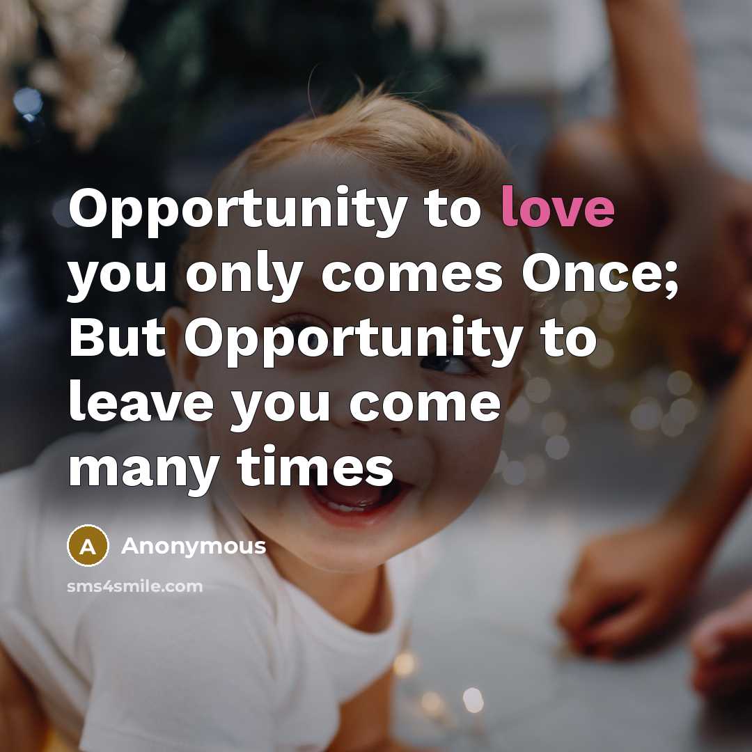 “Opportunity to love you only comes Once; But Opportunity to leave you come many times” quote by Anonymous