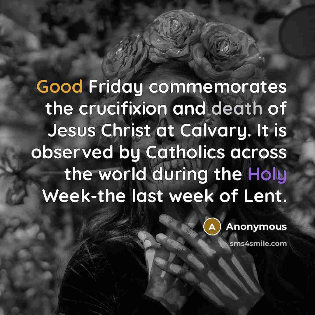 “Good Friday commemorates the crucifixion and death of Jesus Christ at Calvary. It is observed by Catholics across the world during the Holy Week-the last week of Lent.” quote by Anonymous