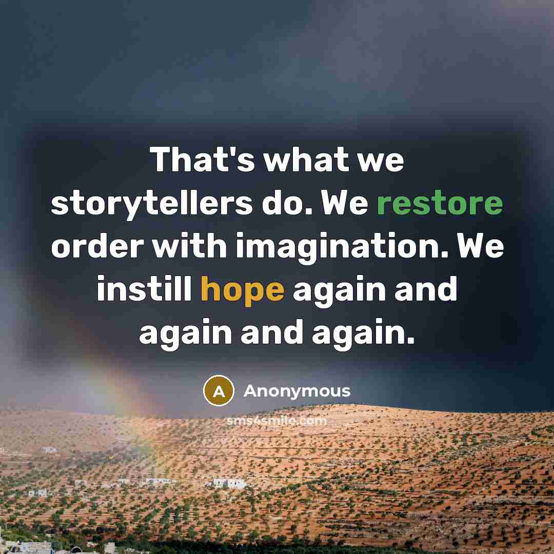 “That's what we storytellers do. We restore order with imagination. We instill hope again and again and again.” quote by Anonymous