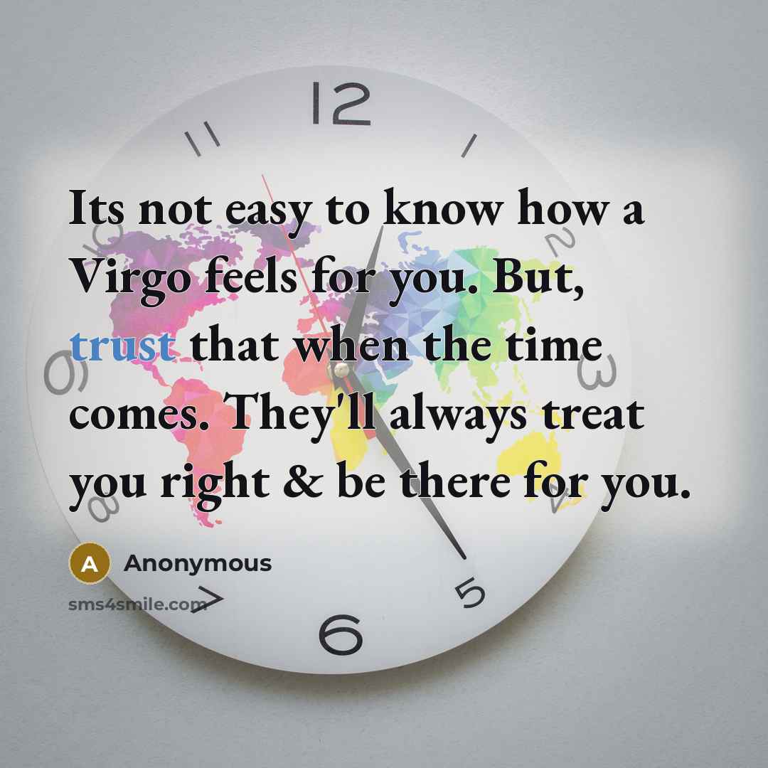“Its not easy to know how a Virgo feels for you. But, trust that when the time comes. They'll always treat you right & be there for you.” quote by Anonymous