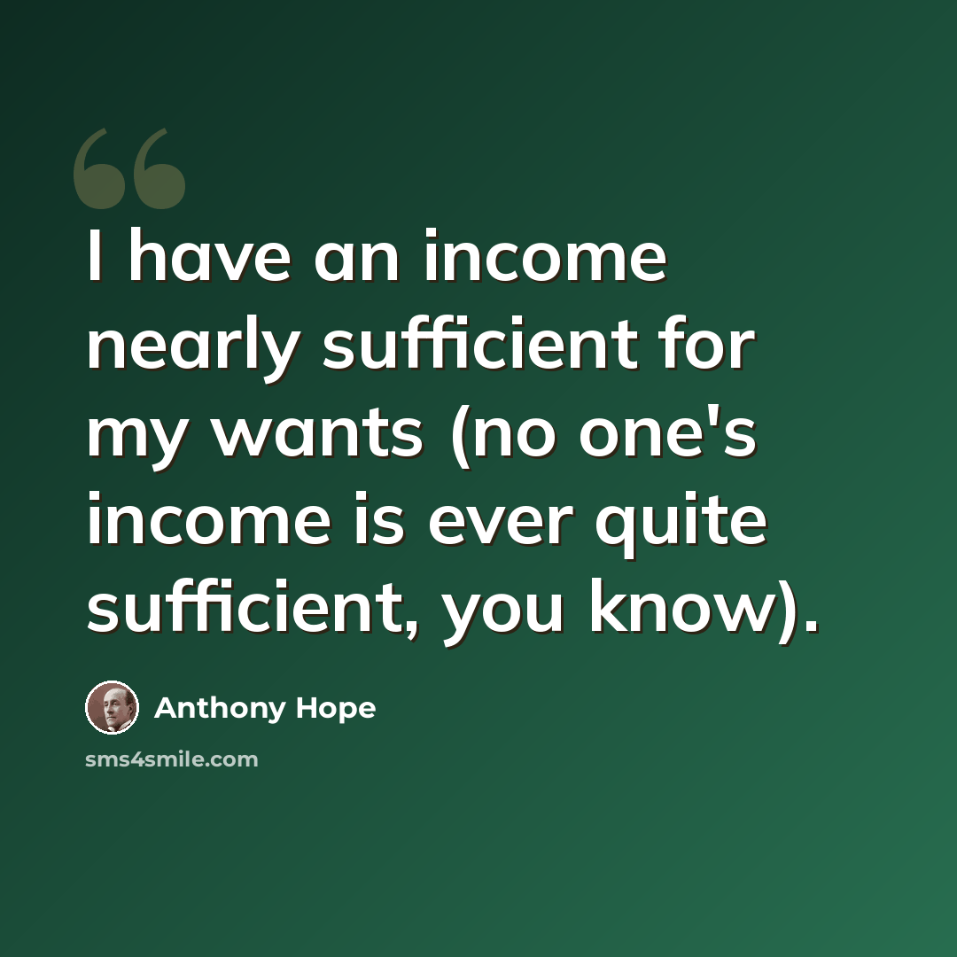 “I have an income nearly sufficient for my wants (no one's income is ever quite sufficient, you know).” quote by Anthony Hope