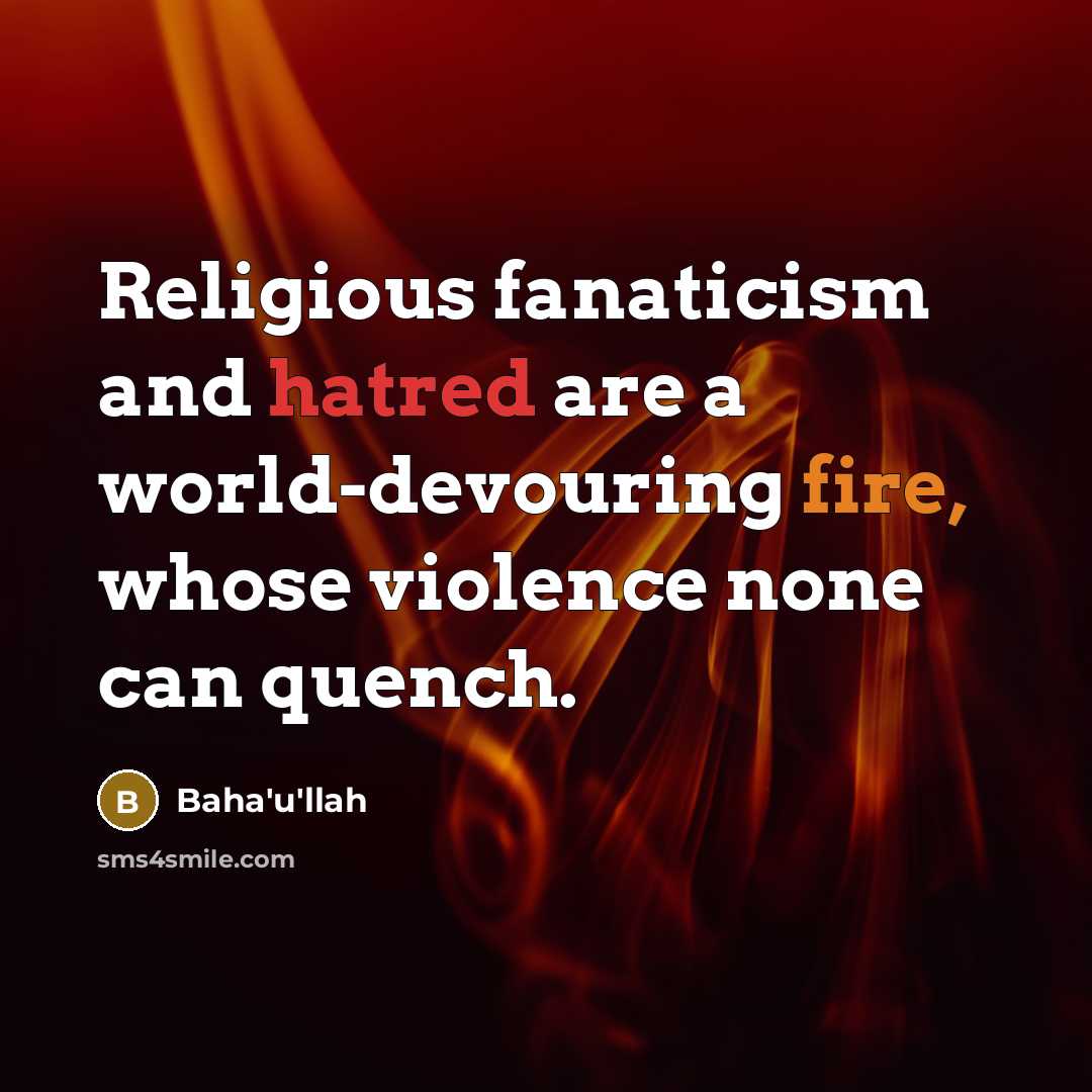 “Religious fanaticism and hatred are a world-devouring fire, whose violence none can quench.” quote by Bahá'u'lláh