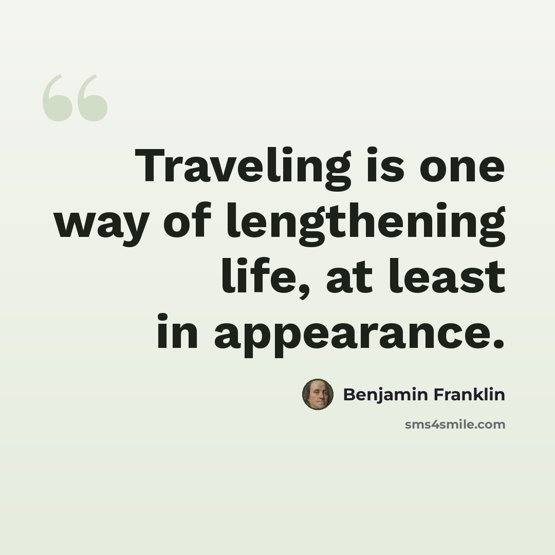 “Traveling is one way of lengthening life, at least in appearance.” quote by Benjamin Franklin