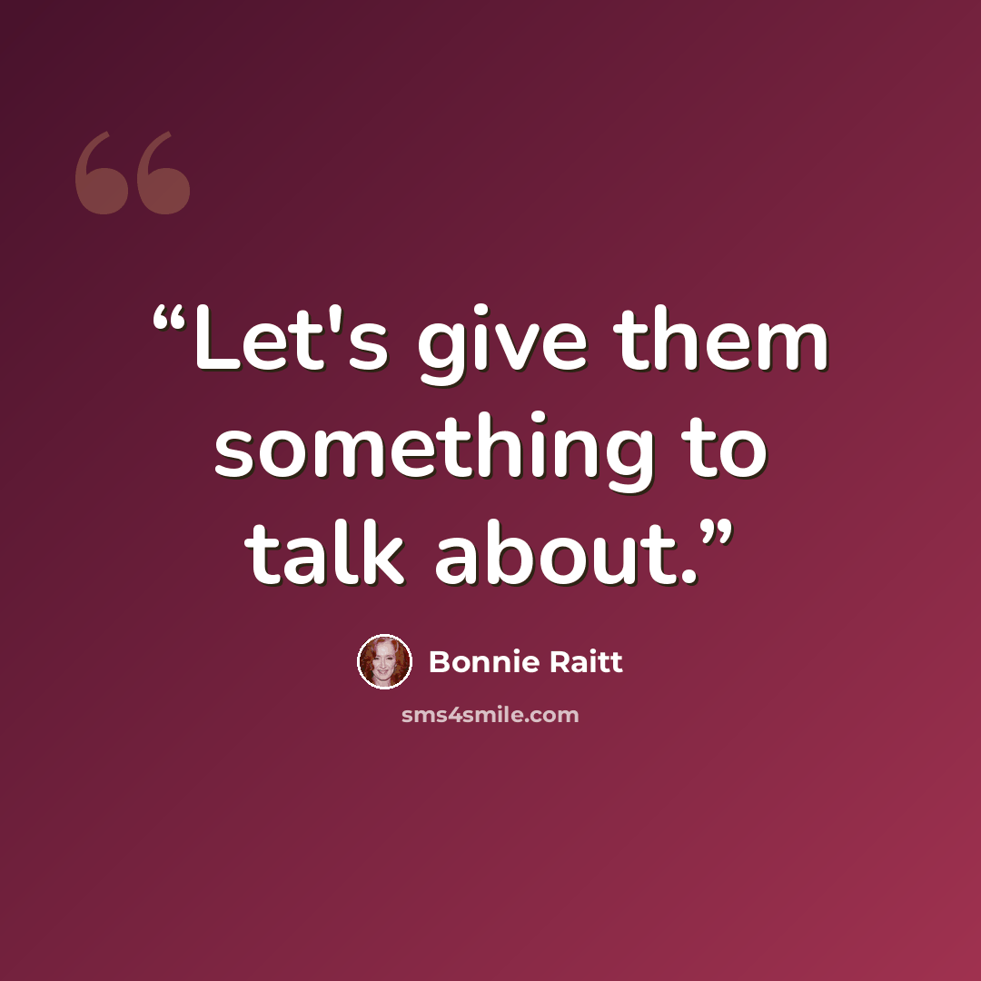 “Let's give them something to talk about.” quote by Bonnie Raitt