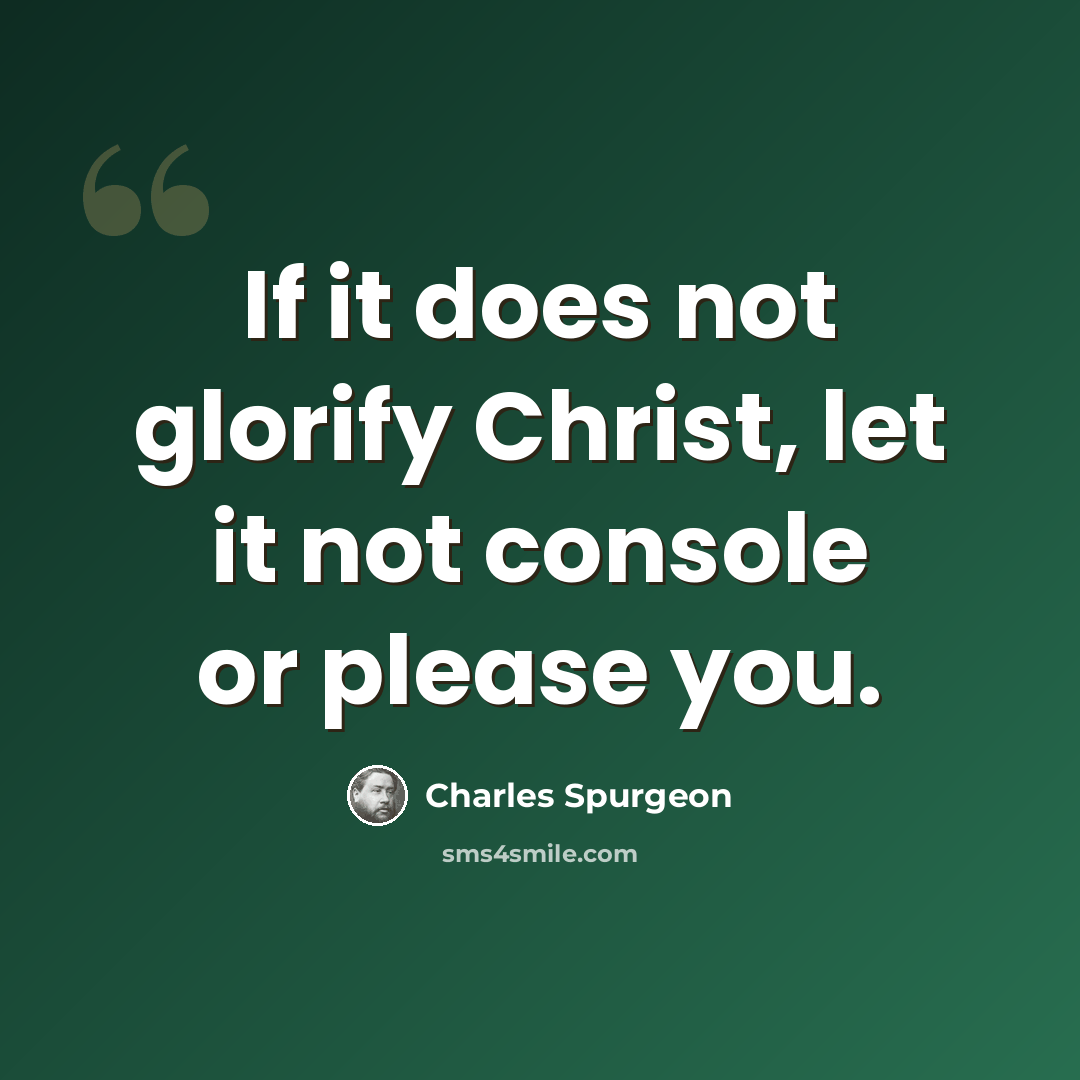 “If it does not glorify Christ, let it not console or please you.” quote by Charles Spurgeon