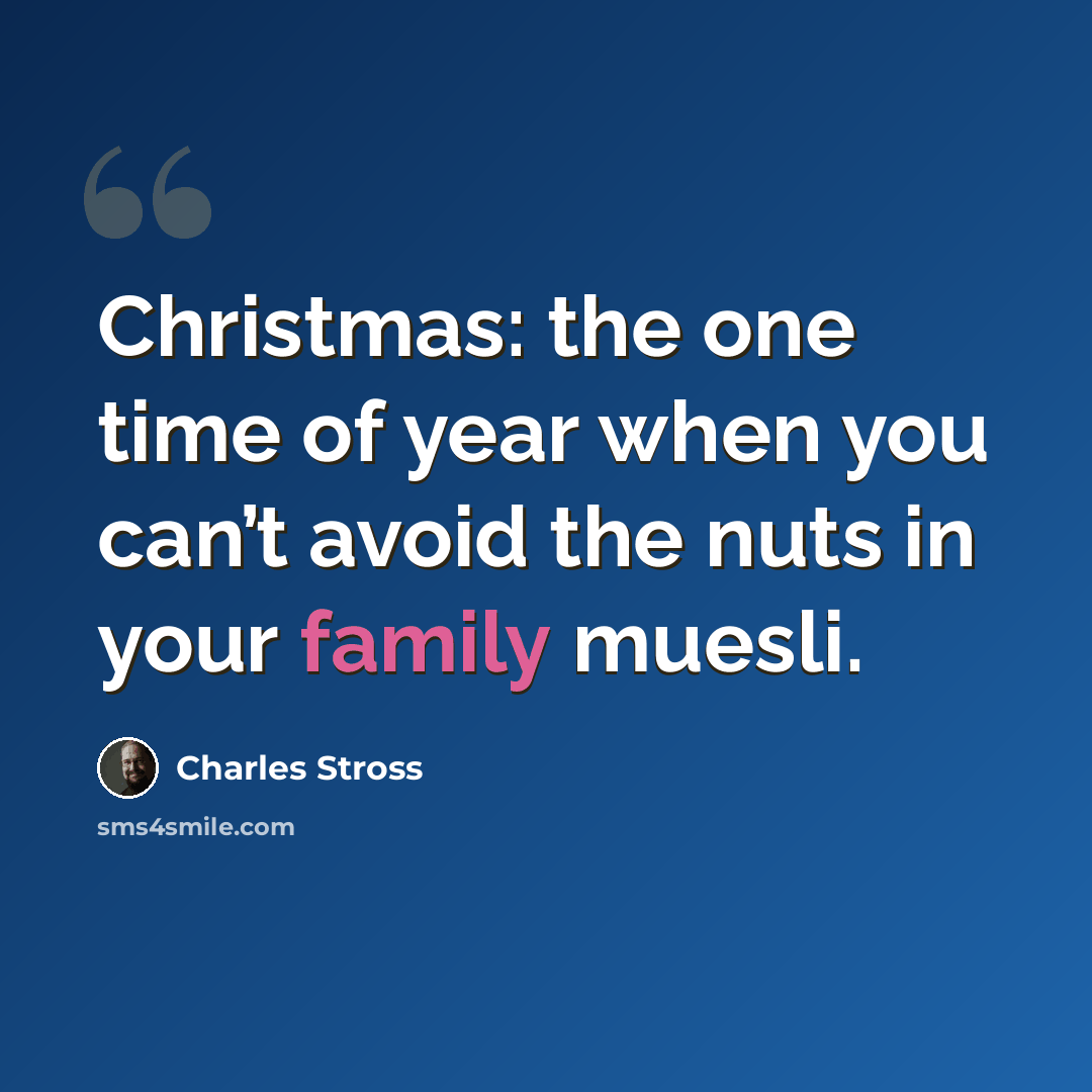 “Christmas: the one time of year when you can’t avoid the nuts in your family muesli.” quote by Charles Stross