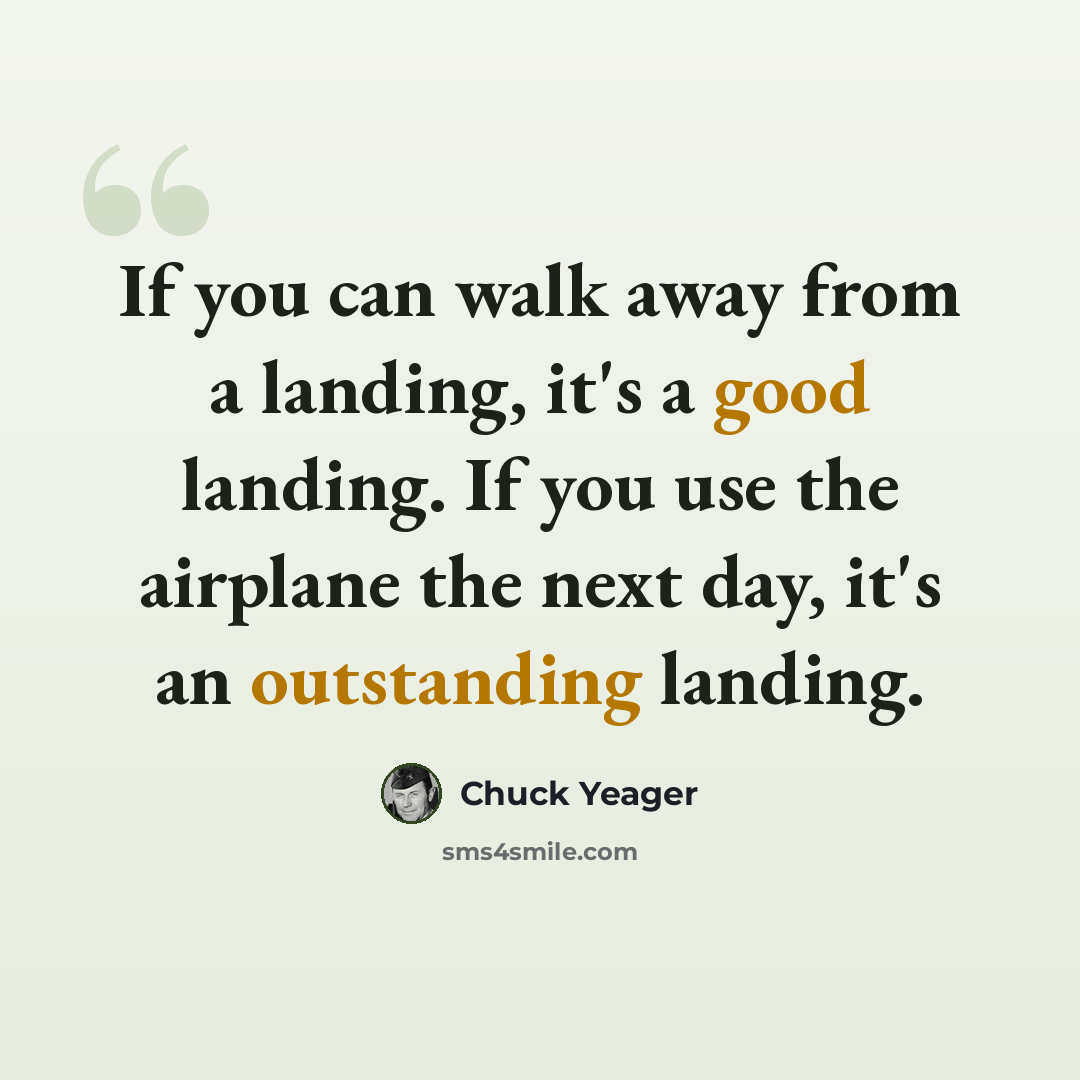 “If you can walk away from a landing, it's a good landing. If you use the airplane the next day, it's an outstanding landing.” quote by Chuck Yeager