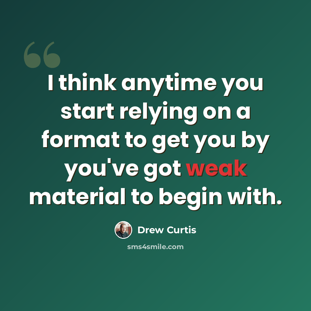 “I think anytime you start relying on a format to get you by you've got weak material to begin with.” quote by Drew Curtis