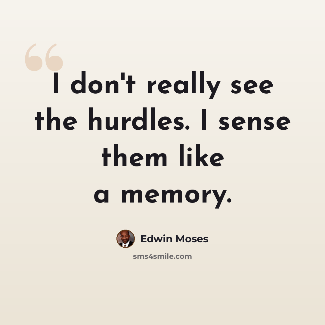 “I don't really see the hurdles. I sense them like a memory.” quote by Edwin Moses