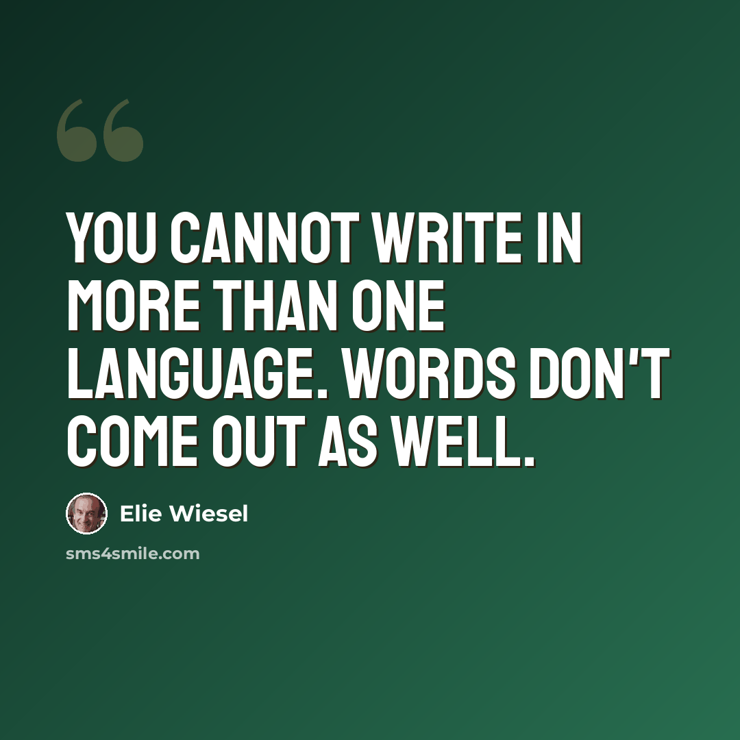 “You cannot write in more than one language. Words don't come out as well.” quote by Elie Wiesel