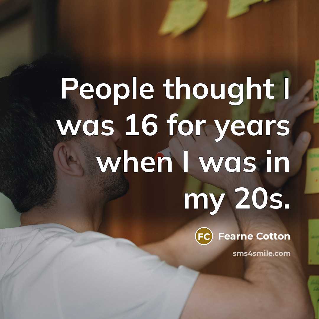 “People thought I was 16 for years when I was in my 20s.” quote by Fearne Cotton
