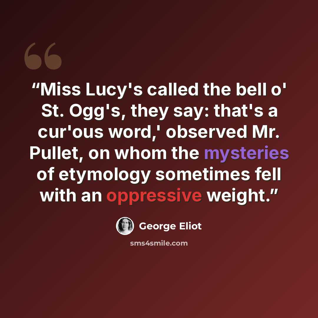 “Miss Lucy's called the bell o' St. Ogg's, they say: that's a cur'ous word,' observed Mr. Pullet, on whom the mysteries of etymology sometimes fell with an oppressive weight.” quote by George Eliot