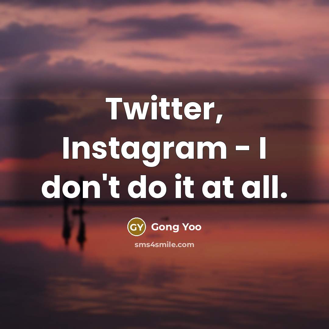 “Twitter, Instagram - I don't do it at all.” quote by Gong Yoo