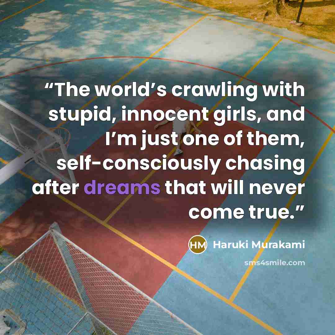 “The world’s crawling with stupid, innocent girls, and I’m just one of them, self-consciously chasing after dreams that will never come true.” quote by Haruki Murakami