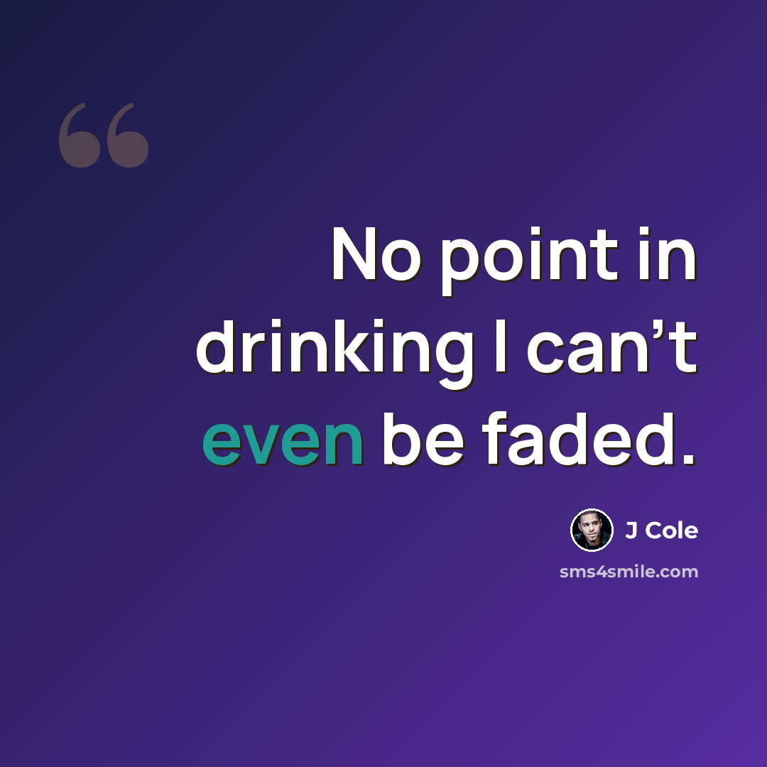 “No point in drinking I can't even be faded.” quote by J Cole