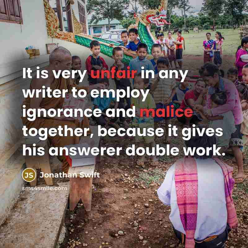 “It is very unfair in any writer to employ ignorance and malice together, because it gives his answerer double work.” quote by Jonathan Swift