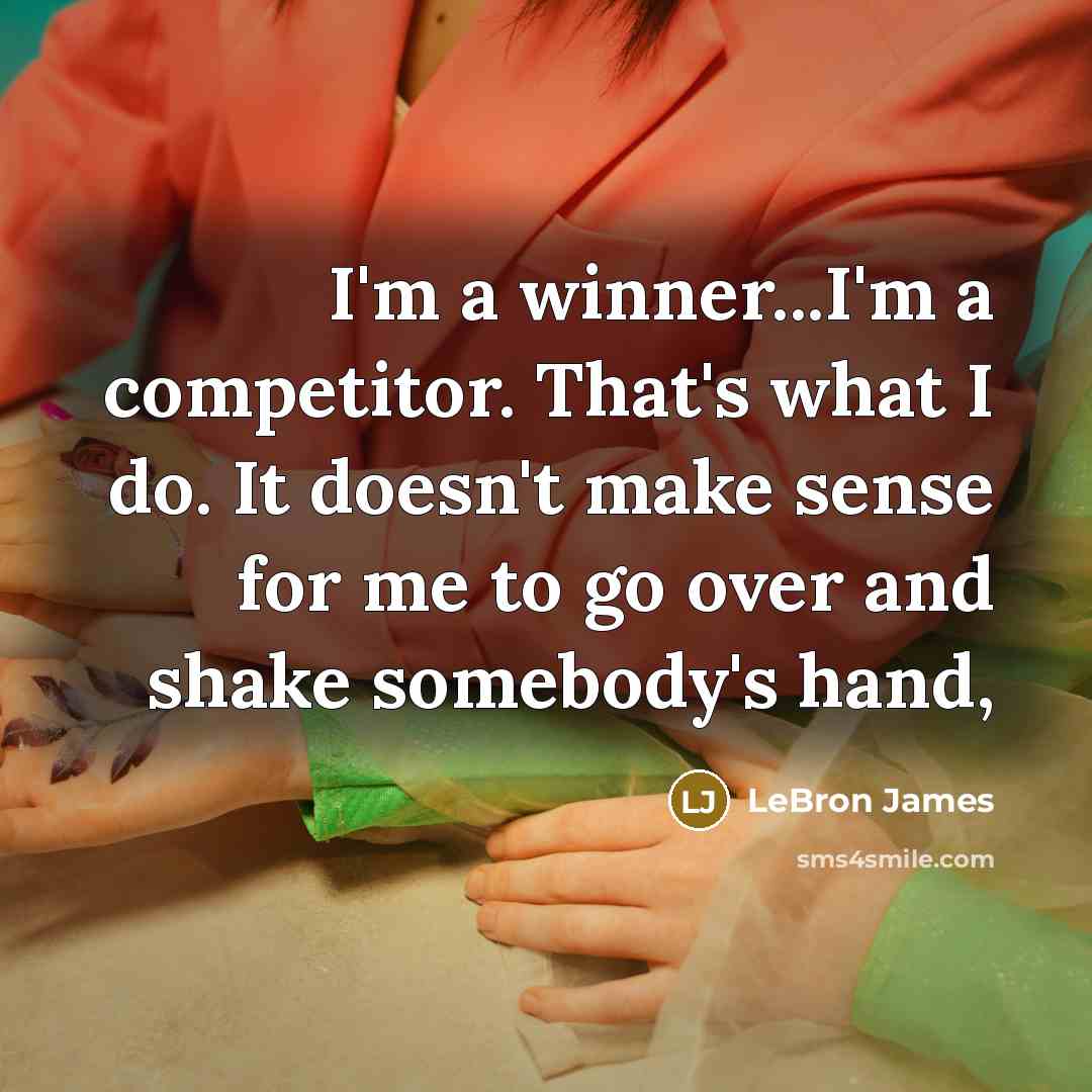 “I'm a winner...I'm a competitor. That's what I do. It doesn't make sense for me to go over and shake somebody's hand,” quote by LeBron James