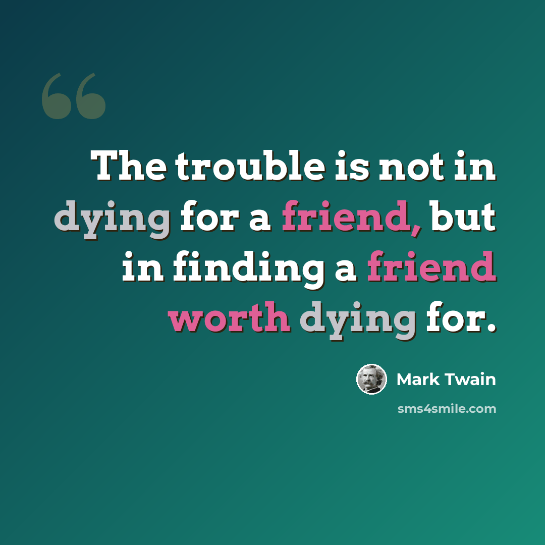 “The trouble is not in dying for a friend, but in finding a friend worth dying for.” quote by Mark Twain