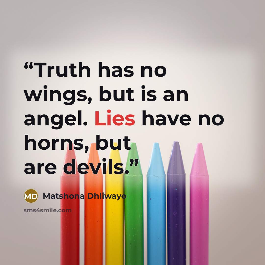 “Truth has no wings, but is an angel. Lies have no horns, but are devils.” quote by Matshona Dhliwayo