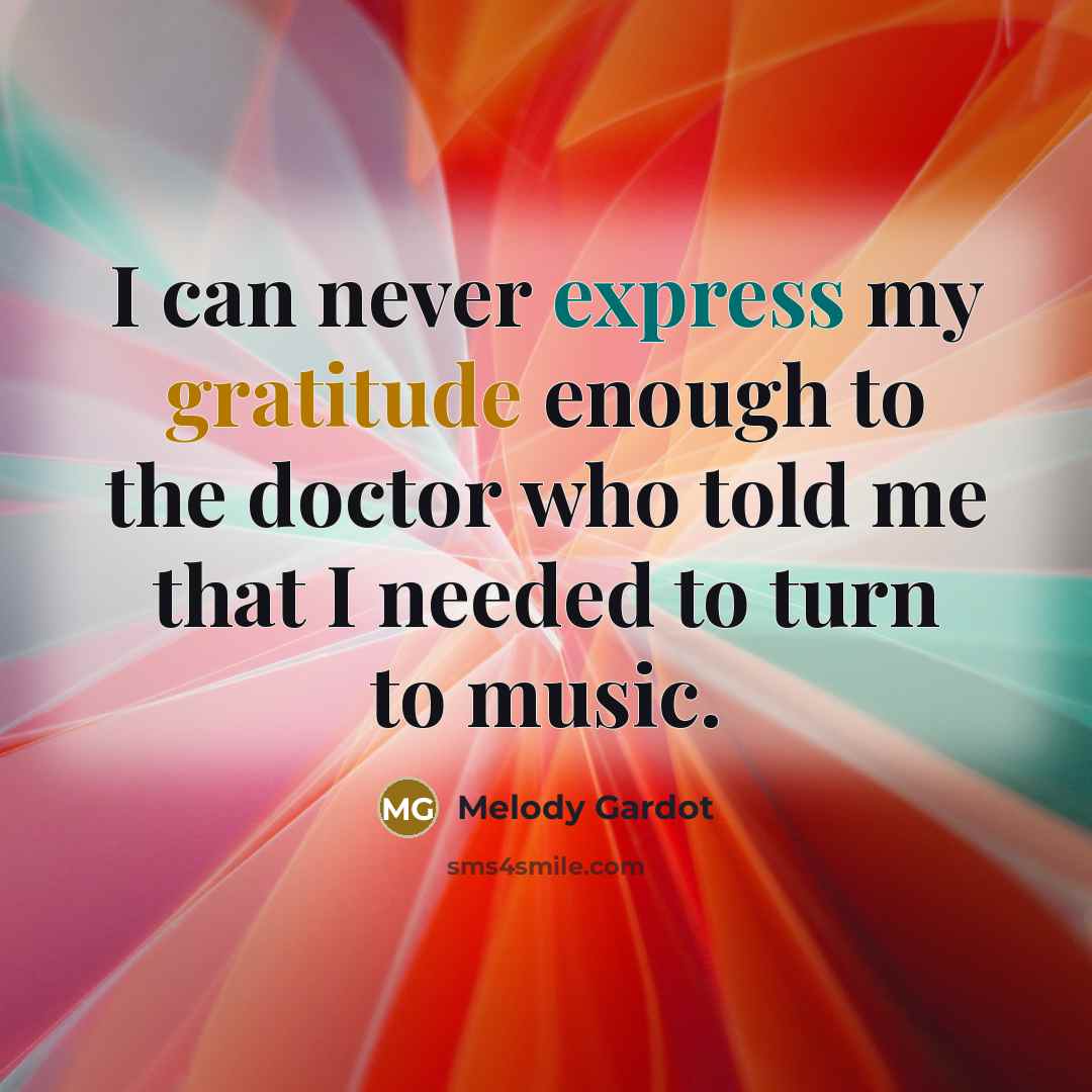 “I can never express my gratitude enough to the doctor who told me that I needed to turn to music.” quote by Melody Gardot